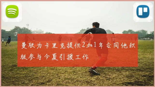 曼联为卡里克提供2加1年合同他积极参与今夏引援工作