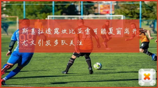 斯基拉透露坎比亚索可能夏窗离开尤文引发多队关注