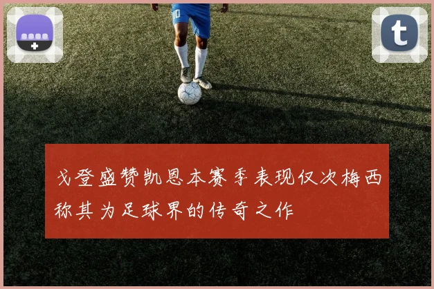戈登盛赞凯恩本赛季表现仅次梅西称其为足球界的传奇之作