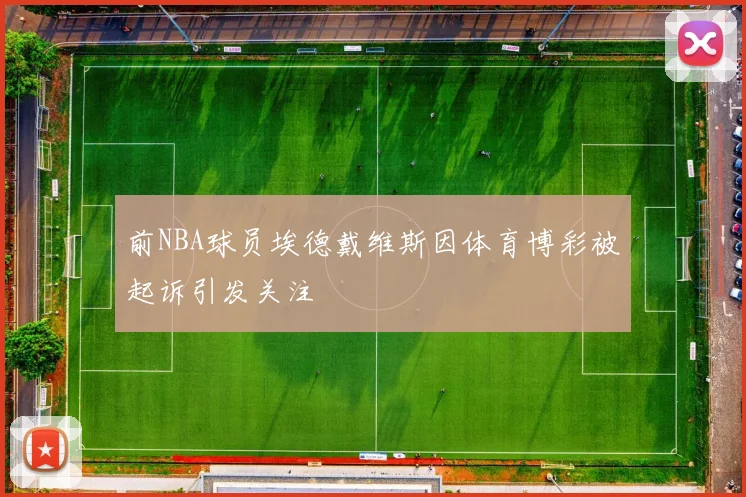 前NBA球员埃德戴维斯因体育博彩被起诉引发关注