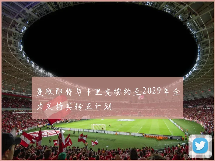 曼联即将与卡里克续约至2029年全力支持其转正计划