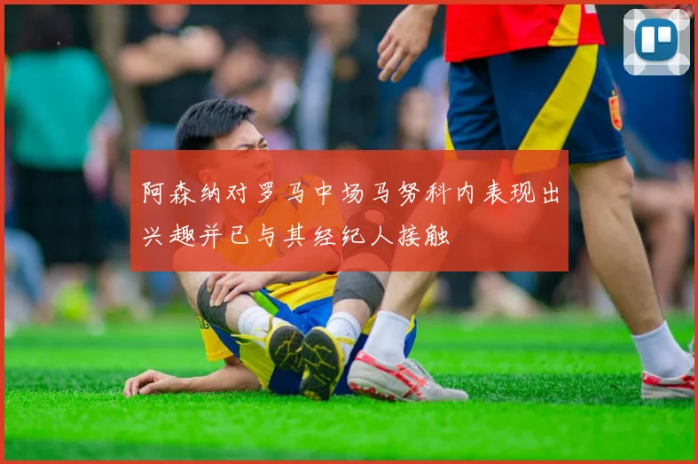 阿森纳对罗马中场马努科内表现出兴趣并已与其经纪人接触