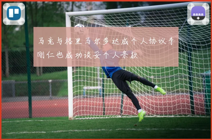 马竞与格里马尔多达成个人协议李刚仁也成功谈妥个人条款