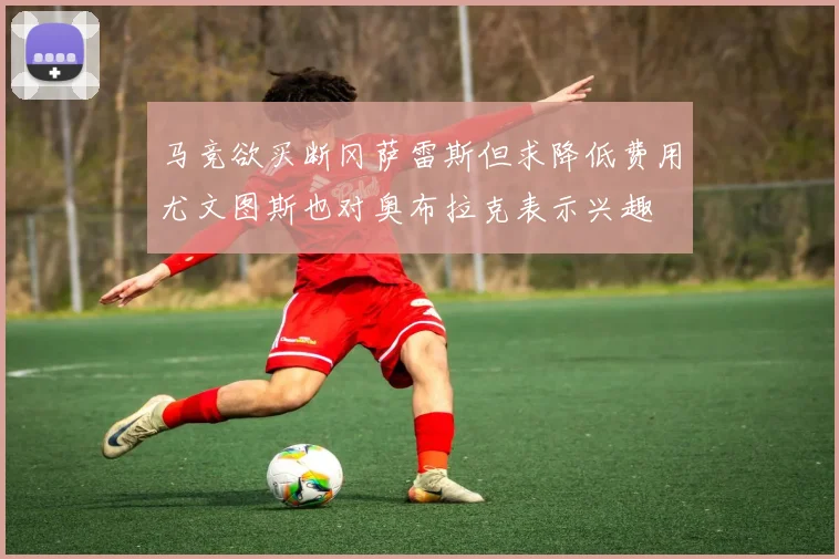 马竞欲买断冈萨雷斯但求降低费用尤文图斯也对奥布拉克表示兴趣