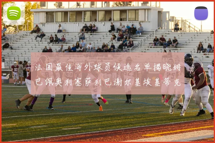 法国最佳海外球员候选名单揭晓姆巴佩奥利塞萨利巴谢尔基埃基蒂克争夺荣誉